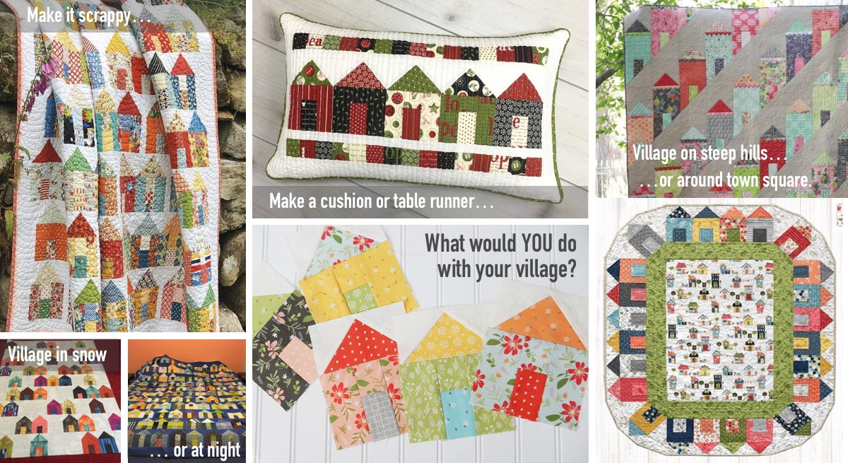 You can make a scrappy quilt, a cushion, or a table runner. Set your village in snow, or at night. On a steep hill, or around town square. What would YOU do with yours?